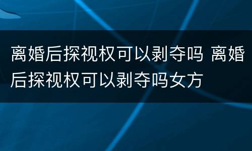 离婚后探视权可以剥夺吗 离婚后探视权可以剥夺吗女方