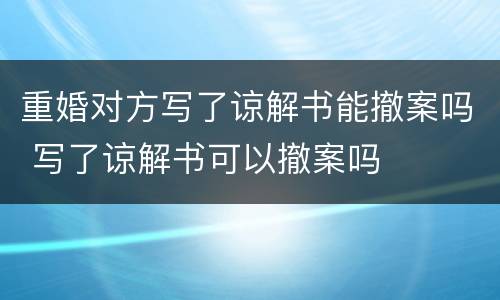 重婚对方写了谅解书能撤案吗 写了谅解书可以撤案吗