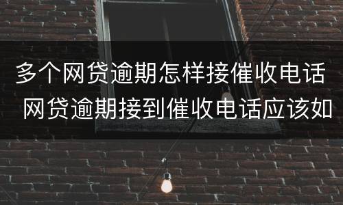 多个网贷逾期怎样接催收电话 网贷逾期接到催收电话应该如何应对