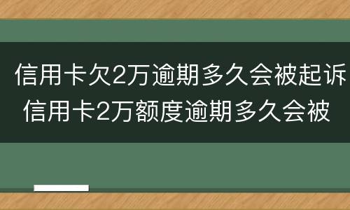 信用卡欠2万逾期多久会被起诉 信用卡2万额度逾期多久会被起诉?