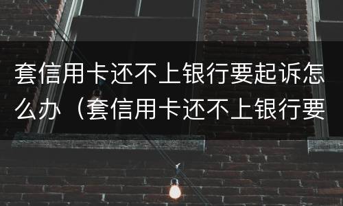 套信用卡还不上银行要起诉怎么办（套信用卡还不上银行要起诉怎么办呀）