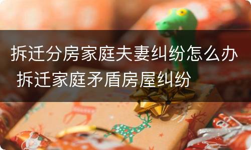 拆迁分房家庭夫妻纠纷怎么办 拆迁家庭矛盾房屋纠纷