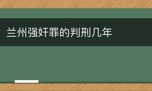 兰州强奸罪的判刑几年