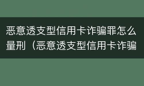 恶意透支型信用卡诈骗罪怎么量刑（恶意透支型信用卡诈骗罪的司法解释的解读）