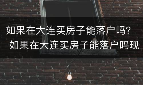 如果在大连买房子能落户吗？ 如果在大连买房子能落户吗现在
