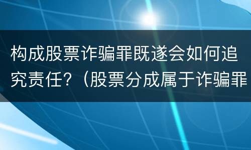 构成股票诈骗罪既遂会如何追究责任?（股票分成属于诈骗罪吗）