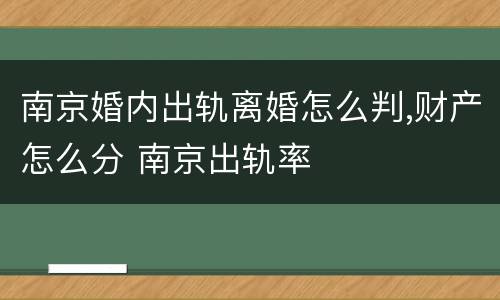 南京婚内出轨离婚怎么判,财产怎么分 南京出轨率