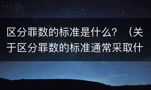 区分罪数的标准是什么？（关于区分罪数的标准通常采取什么）