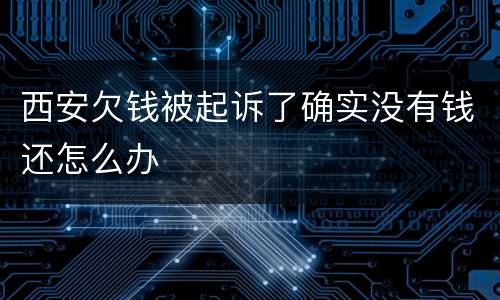 西安欠钱被起诉了确实没有钱还怎么办