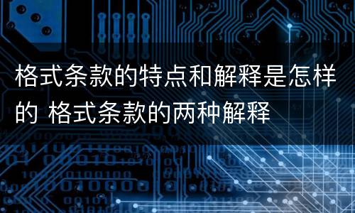 格式条款的特点和解释是怎样的 格式条款的两种解释