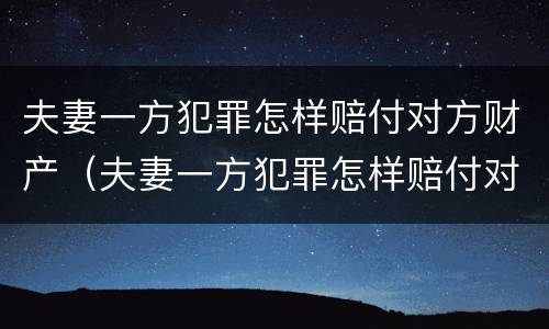夫妻一方犯罪怎样赔付对方财产（夫妻一方犯罪怎样赔付对方财产的钱）