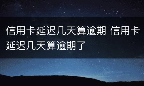 信用卡延迟几天算逾期 信用卡延迟几天算逾期了