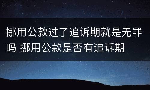 挪用公款过了追诉期就是无罪吗 挪用公款是否有追诉期