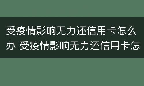 受疫情影响无力还信用卡怎么办 受疫情影响无力还信用卡怎么办呢