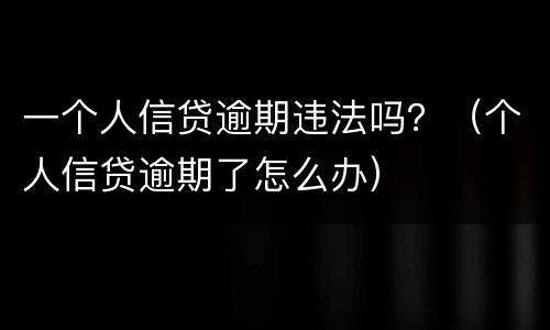 一个人信贷逾期违法吗？（个人信贷逾期了怎么办）