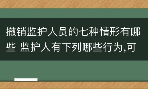 撤销监护人员的七种情形有哪些 监护人有下列哪些行为,可以撤销其监护人资格?