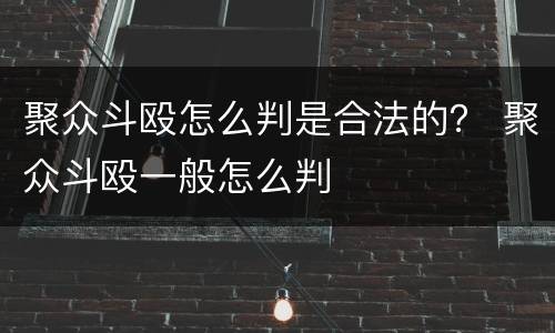 聚众斗殴怎么判是合法的？ 聚众斗殴一般怎么判