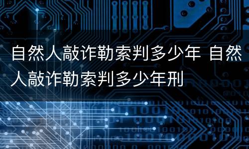 自然人敲诈勒索判多少年 自然人敲诈勒索判多少年刑