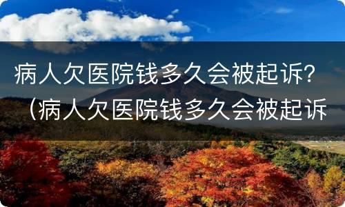 病人欠医院钱多久会被起诉？（病人欠医院钱多久会被起诉离婚）