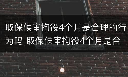 取保候审拘役4个月是合理的行为吗 取保候审拘役4个月是合理的行为吗为什么
