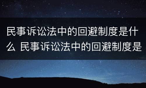 民事诉讼法中的回避制度是什么 民事诉讼法中的回避制度是什么意思