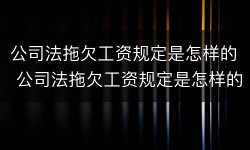 公司法拖欠工资规定是怎样的 公司法拖欠工资规定是怎样的行为