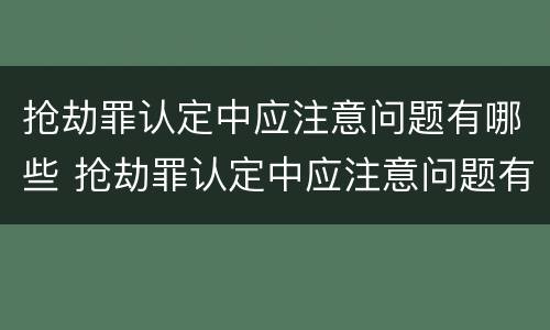 抢劫罪认定中应注意问题有哪些 抢劫罪认定中应注意问题有哪些内容