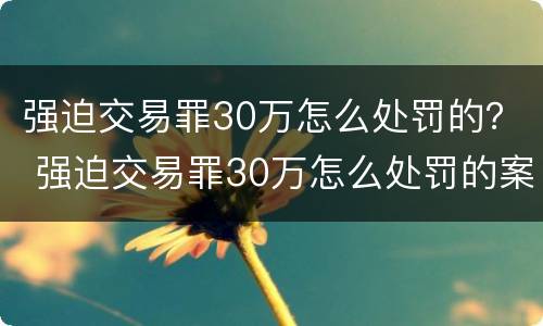 强迫交易罪30万怎么处罚的？ 强迫交易罪30万怎么处罚的案例