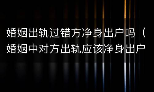 婚姻出轨过错方净身出户吗（婚姻中对方出轨应该净身出户吗）