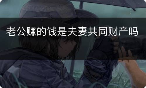 老公赚的钱是夫妻共同财产吗