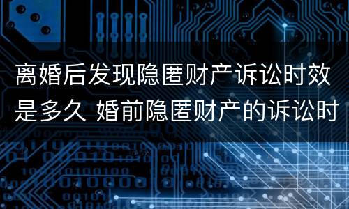 离婚后发现隐匿财产诉讼时效是多久 婚前隐匿财产的诉讼时效