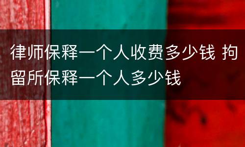 律师保释一个人收费多少钱 拘留所保释一个人多少钱