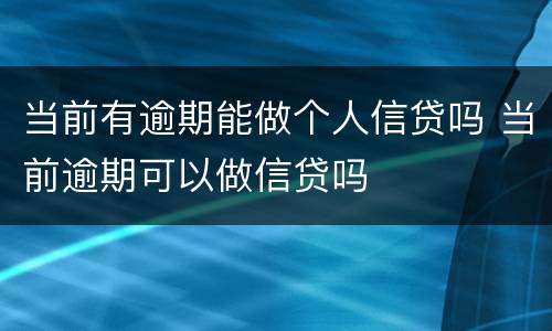 当前有逾期能做个人信贷吗 当前逾期可以做信贷吗