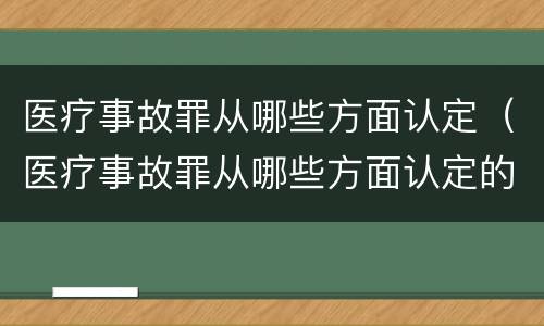 医疗事故罪从哪些方面认定（医疗事故罪从哪些方面认定的）