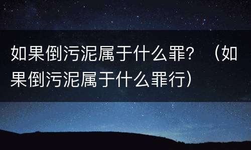 如果倒污泥属于什么罪？（如果倒污泥属于什么罪行）