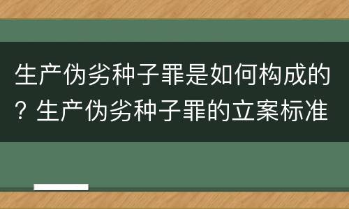 生产伪劣种子罪是如何构成的? 生产伪劣种子罪的立案标准