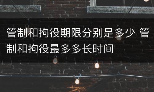 管制和拘役期限分别是多少 管制和拘役最多多长时间