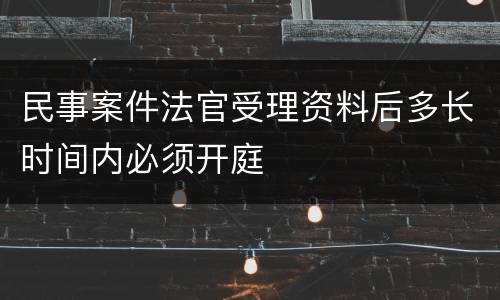 民事案件法官受理资料后多长时间内必须开庭