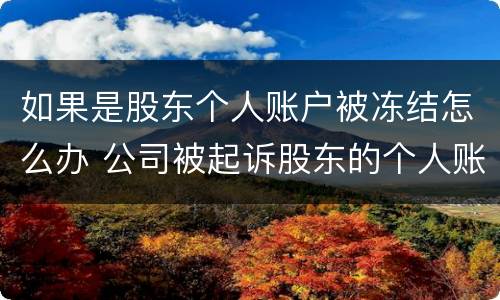 如果是股东个人账户被冻结怎么办 公司被起诉股东的个人账户会被冻结吗