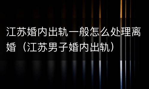 江苏婚内出轨一般怎么处理离婚（江苏男子婚内出轨）