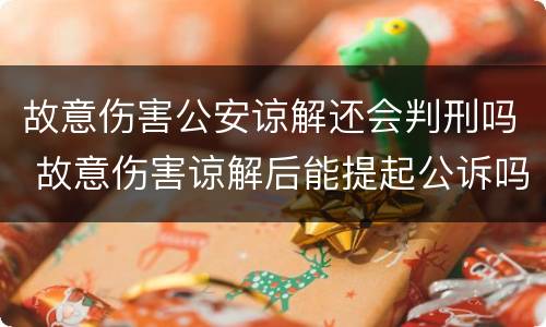 故意伤害公安谅解还会判刑吗 故意伤害谅解后能提起公诉吗