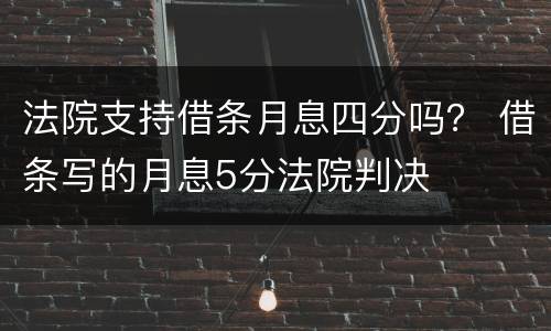 法院支持借条月息四分吗？ 借条写的月息5分法院判决