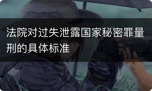 法院对过失泄露国家秘密罪量刑的具体标准