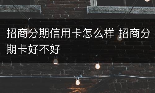 招商分期信用卡怎么样 招商分期卡好不好