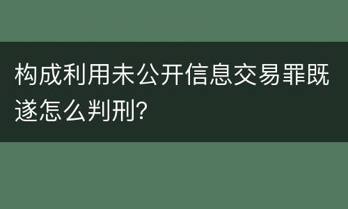 构成利用未公开信息交易罪既遂怎么判刑？