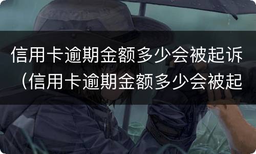 信用卡逾期金额多少会被起诉（信用卡逾期金额多少会被起诉坐牢）