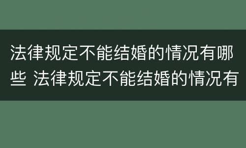 法律规定不能结婚的情况有哪些 法律规定不能结婚的情况有哪些呢