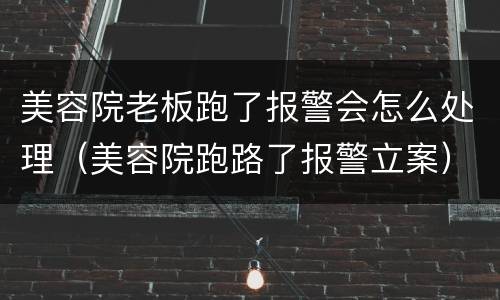 美容院老板跑了报警会怎么处理（美容院跑路了报警立案）