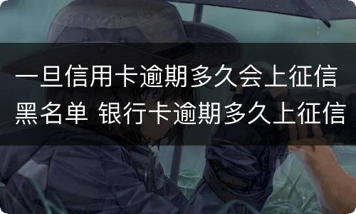 一旦信用卡逾期多久会上征信黑名单 银行卡逾期多久上征信黑名单