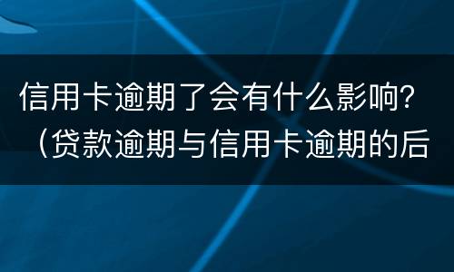 信用卡逾期了会有什么影响？（贷款逾期与信用卡逾期的后果是什么）